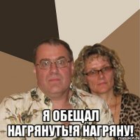  я обещал нагрянуть!я нагряну!