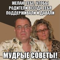Желаю тебе, чтобы родители всегда тебя поддерживали и давали мудрые советы!
