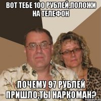 Вот тебе 100 рублей,положи на телефон Почему 97 рублей пришло,ты наркоман?