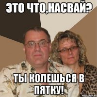 Это что,насвай? Ты колешься в пятку!