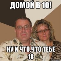 Домой в 10! Ну и что,что тебе 18
