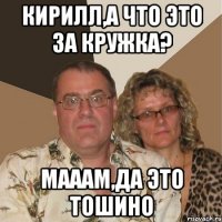 КИРИЛЛ,А ЧТО ЭТО ЗА КРУЖКА? МАААМ,ДА ЭТО ТОШИНО