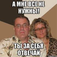а мне все не нужны! ты за себя отвечай