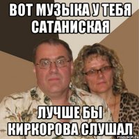 Вот музыка у тебя сатаниская Лучше бы Киркорова слушал