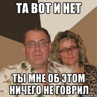 та вот и нет ты мне об этом ничего не говрил