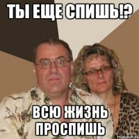 ты еще спишь!? всю жизнь проспишь