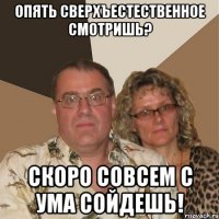 опять сверхъестественное смотришь? скоро совсем с ума сойдешь!