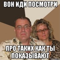 Вон иди посмотри про таких как ты показывают