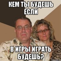 кем ты будешь если в игры играть будешь?