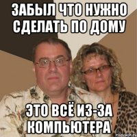забыл что нужно сделать по дому это всё из-за компьютера