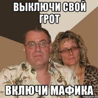 Выключи свой грот включи мафика