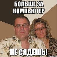 Больше за компьютер не сядешь!