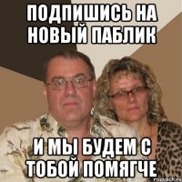 Подпишись на новый паблик и мы будем с тобой помягче