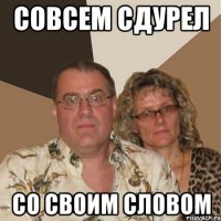 совсем сдурел со своим словом