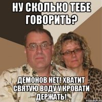 ну сколько тебе говорить? демонов нет! хватит святую воду у кровати держать!