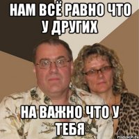 нам всё равно что у других на важно что у тебя