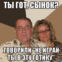 Ты гот, сынок? Говорили "не играй ты в эту Готику"