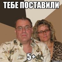 тебе поставили 5+