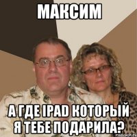 Максим А где ipad который я тебе подарила?