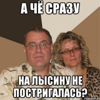 а чё сразу на лысину не постригалась?