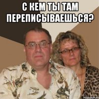 с кем ты там переписываешься? 