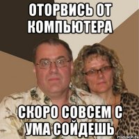 оторвись от компьютера скоро совсем с ума сойдешь