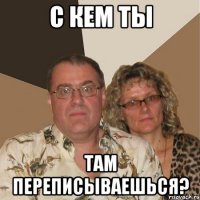 с кем ты там переписываешься?