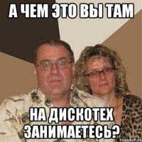 А чем это вы там на дискотех занимаетесь?