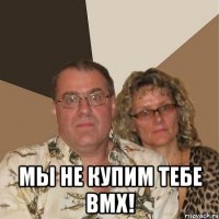  мы не купим тебе ВМХ!