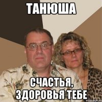 ТАНЮША СЧАСТЬЯ, ЗДОРОВЬЯ ТЕБЕ
