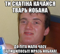 Ти скатіна качайся тварь йобана До літа мало часу залишилось!!! Мразь йобана!