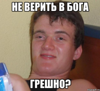 не верить в бога грешно?