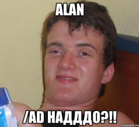 Alan /ad наДДДО?!!