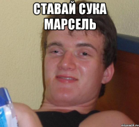 Ставай сука МАрсель 