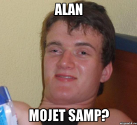 Alan mojet samp?