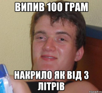 випив 100 грам накрило як від 3 літрів