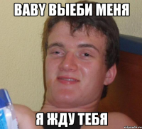 baby выеби меня я жду тебя