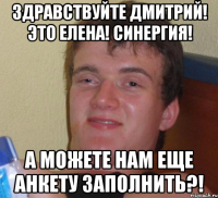 Здравствуйте Дмитрий! Это Елена! Синергия! А можете нам еще анкету заполнить?!