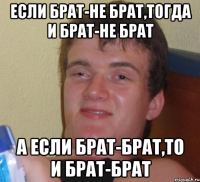 Если брат-не брат,тогда и брат-не брат А если брат-брат,то и брат-брат