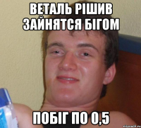 веталь рішив зайнятся бігом побіг по 0,5