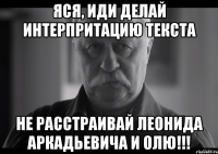 Яся, иди делай интерпритацию текста Не расстраивай Леонида Аркадьевича и Олю!!!