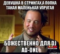 ДЕВУШКА В СТРИНГАХ,А ПОПКА ТАКАЯ МАЛЕНЬКАЯ УПРУГАЯ БОЖЕСТВЕННО ДЛЯ DJ AD-ONE