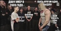 ебать,кругом одно быдло! Двач умер в 2009 году пошумим блять мне 20 и я бородат всем сап,есть одна тян