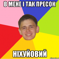 в мене і так пресок ніхуйовий