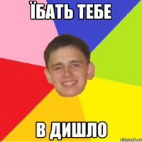 їбать тебе в дишло