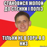 становися жопой до стєнки і поліз тільки не в гору, а в низ