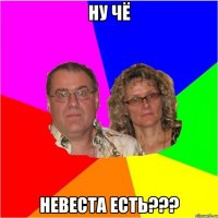 ну чё невеста есть???