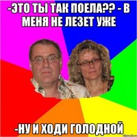 -Это ты так поела?? - В меня не лезет уже -ну и ходи голодной