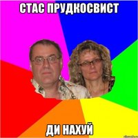 СТАС ПРУДКОСВИСТ ДИ НАХУЙ