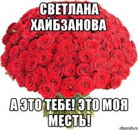 Светлана Хайбзанова А это тебе! это моя месть!